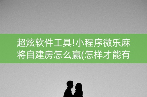 超炫软件工具!小程序微乐麻将自建房怎么赢(怎样才能有好牌)