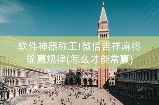 软件神器称王!微信吉祥麻将输赢规律(怎么才能常赢)