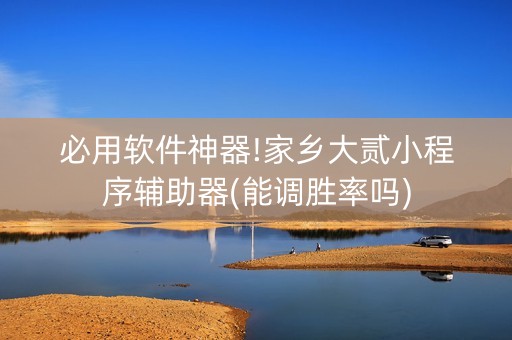必用软件神器!家乡大贰小程序辅助器(能调胜率吗)