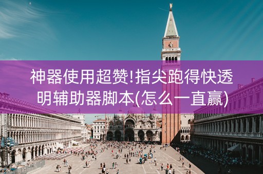 神器使用超赞!指尖跑得快透明辅助器脚本(怎么一直赢)
