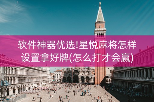 软件神器优选!星悦麻将怎样设置拿好牌(怎么打才会赢)