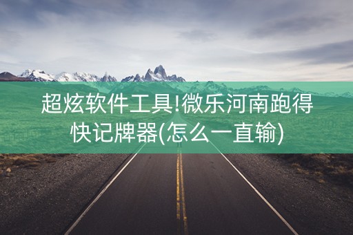超炫软件工具!微乐河南跑得快记牌器(怎么一直输)