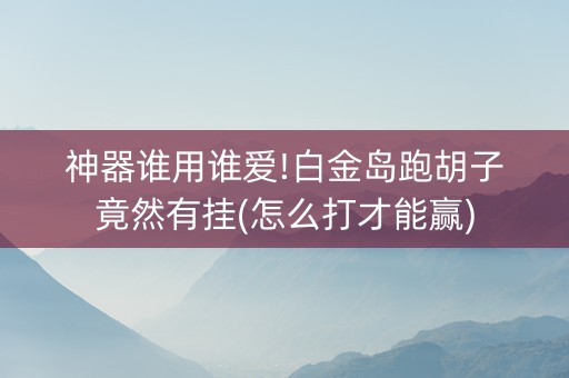 神器谁用谁爱!白金岛跑胡子竟然有挂(怎么打才能赢)