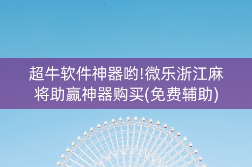 超牛软件神器哟!微乐浙江麻将助赢神器购买(免费辅助)
