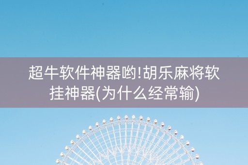 超牛软件神器哟!胡乐麻将软挂神器(为什么经常输)