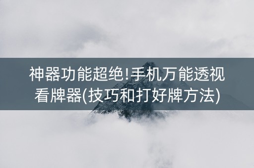 神器功能超绝!手机万能透视看牌器(技巧和打好牌方法)