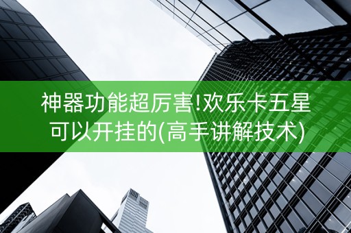 神器功能超厉害!欢乐卡五星可以开挂的(高手讲解技术)