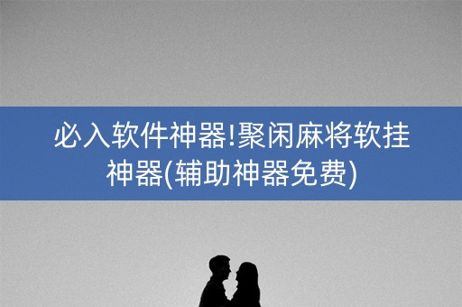 必入软件神器!聚闲麻将软挂神器(辅助神器免费)