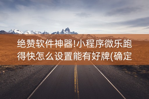 绝赞软件神器!小程序微乐跑得快怎么设置能有好牌(确定是有挂)