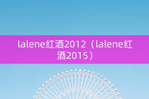 lalene红酒2012（lalene红酒2015）