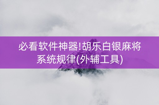 必看软件神器!胡乐白银麻将系统规律(外辅工具)