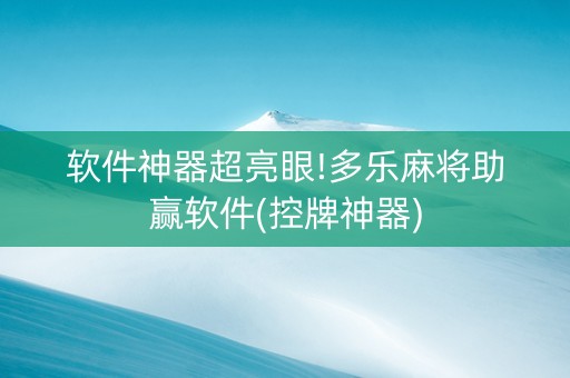 软件神器超亮眼!多乐麻将助赢软件(控牌神器)