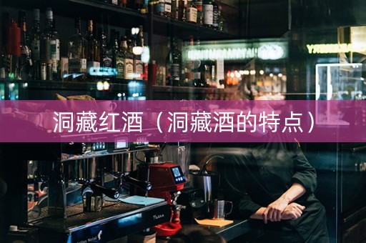 洞藏红酒（洞藏酒的特点）