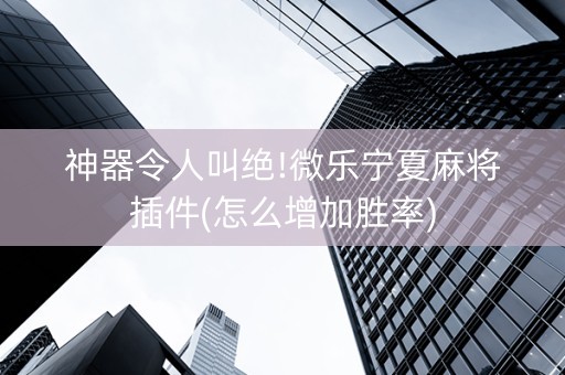 神器令人叫绝!微乐宁夏麻将插件(怎么增加胜率)