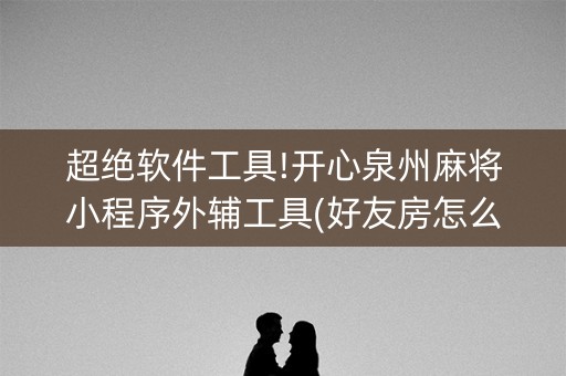 超绝软件工具!开心泉州麻将小程序外辅工具(好友房怎么才能赢)