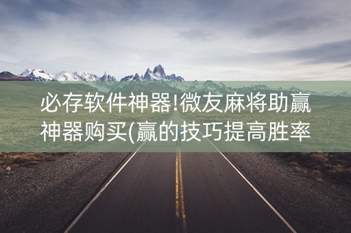 必存软件神器!微友麻将助赢神器购买(赢的技巧提高胜率)