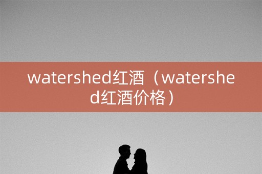 watershed红酒（watershed红酒价格）
