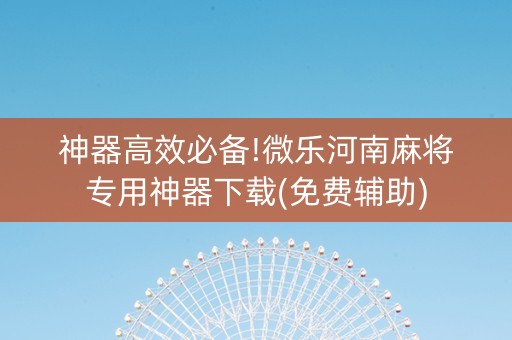 神器高效必备!微乐河南麻将专用神器下载(免费辅助)