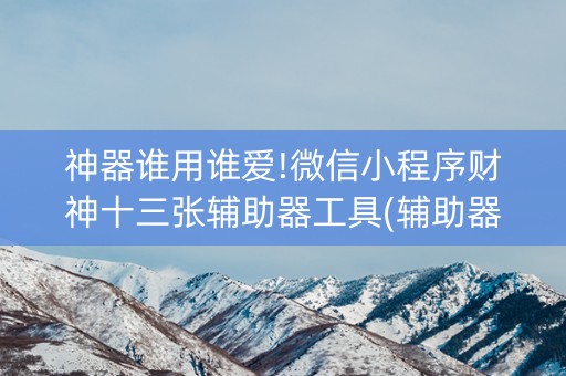 神器谁用谁爱!微信小程序财神十三张辅助器工具(辅助器通用版)