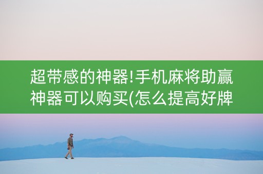超带感的神器!手机麻将助赢神器可以购买(怎么提高好牌几率)