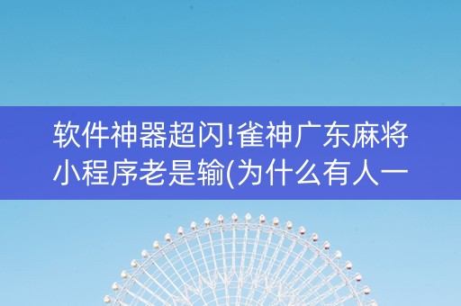 软件神器超闪!雀神广东麻将小程序老是输(为什么有人一直赢)