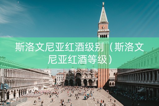 斯洛文尼亚红酒级别（斯洛文尼亚红酒等级）
