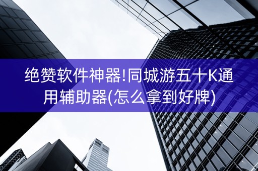 绝赞软件神器!同城游五十K通用辅助器(怎么拿到好牌)