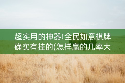 超实用的神器!全民如意棋牌确实有挂的(怎样赢的几率大)