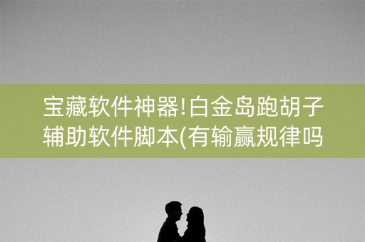 宝藏软件神器!白金岛跑胡子辅助软件脚本(有输赢规律吗)