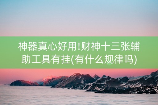 神器真心好用!财神十三张辅助工具有挂(有什么规律吗)