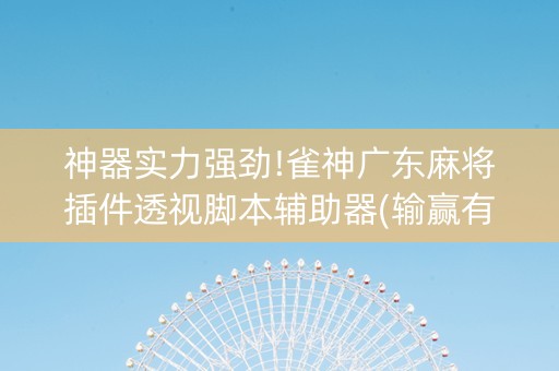 神器实力强劲!雀神广东麻将插件透视脚本辅助器(输赢有规律)