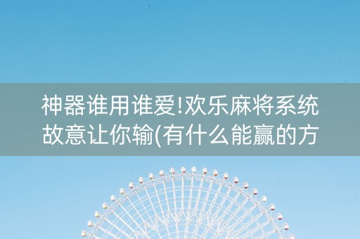 神器谁用谁爱!欢乐麻将系统故意让你输(有什么能赢的方法)