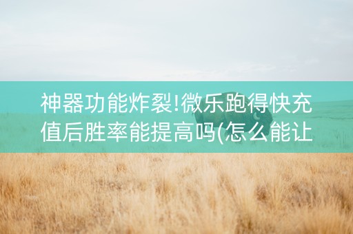 神器功能炸裂!微乐跑得快充值后胜率能提高吗(怎么能让胜率高)
