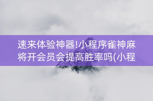 速来体验神器!小程序雀神麻将开会员会提高胜率吗(小程序控牌器)