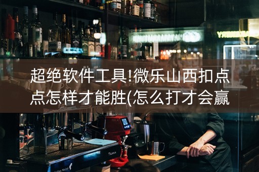 超绝软件工具!微乐山西扣点点怎样才能胜(怎么打才会赢)
