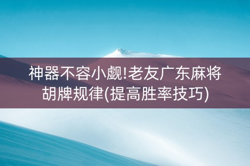 神器不容小觑!老友广东麻将胡牌规律(提高胜率技巧)