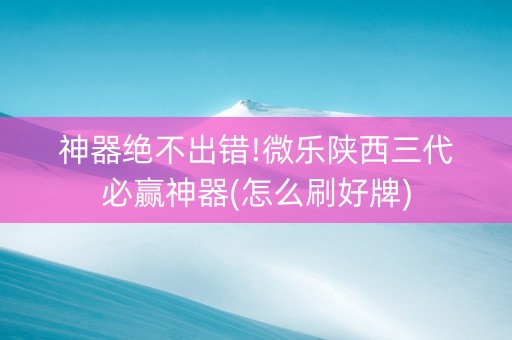 神器绝不出错!微乐陕西三代必赢神器(怎么刷好牌)