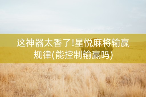 这神器太香了!星悦麻将输赢规律(能控制输赢吗)