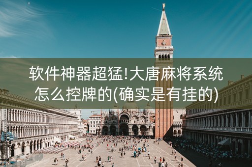 软件神器超猛!大唐麻将系统怎么控牌的(确实是有挂的)