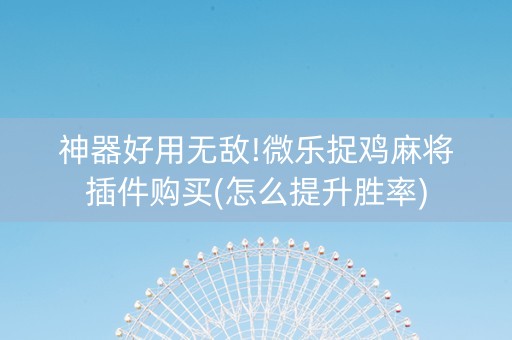 神器好用无敌!微乐捉鸡麻将插件购买(怎么提升胜率)