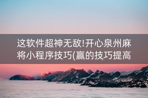 这软件超神无敌!开心泉州麻将小程序技巧(赢的技巧提高胜率)