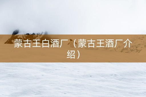 蒙古王白酒厂(蒙古王酒厂介绍) 蒙古王白酒厂(蒙古王酒厂介绍)