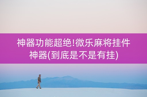 神器功能超绝!微乐麻将挂件神器(到底是不是有挂)