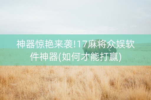神器惊艳来袭!17麻将众娱软件神器(如何才能打赢)
