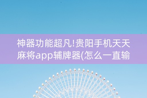 神器功能超凡!贵阳手机天天麻将app辅牌器(怎么一直输)