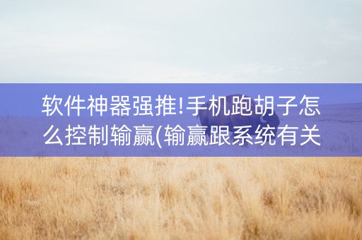 软件神器强推!手机跑胡子怎么控制输赢(输赢跟系统有关系吗)