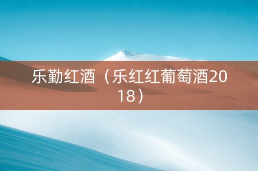 乐勤红酒（乐红红葡萄酒2018）