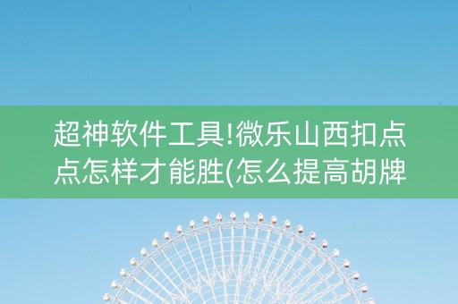 超神软件工具!微乐山西扣点点怎样才能胜(怎么提高胡牌率)