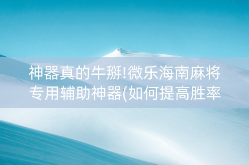 神器真的牛掰!微乐海南麻将专用辅助神器(如何提高胜率)