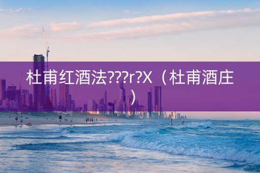 杜甫红酒法???r?X（杜甫酒庄）